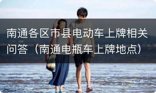 南通各区市县电动车上牌相关问答（南通电瓶车上牌地点）