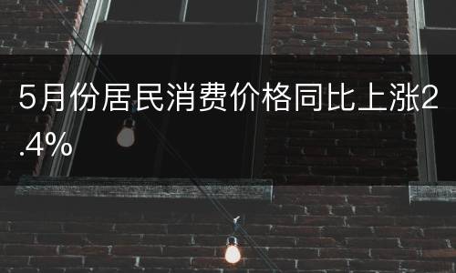 5月份居民消费价格同比上涨2.4%