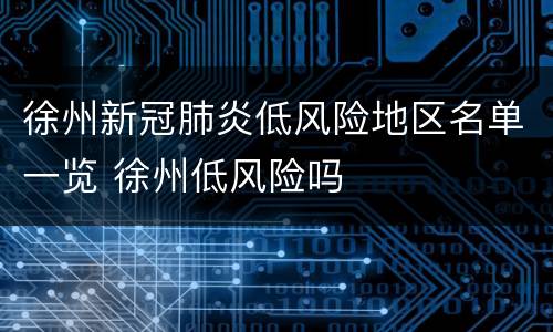 徐州新冠肺炎低风险地区名单一览 徐州低风险吗