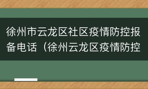 徐州市云龙区社区疫情防控报备电话（徐州云龙区疫情防控中心电话）