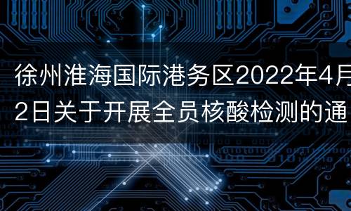 徐州淮海国际港务区2022年4月2日关于开展全员核酸检测的通告