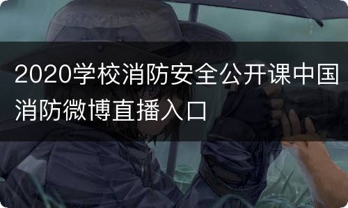 2020学校消防安全公开课中国消防微博直播入口