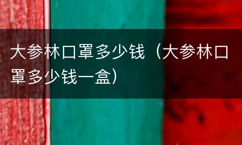 大参林口罩多少钱（大参林口罩多少钱一盒）