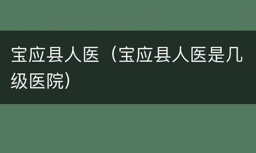 宝应县人医（宝应县人医是几级医院）