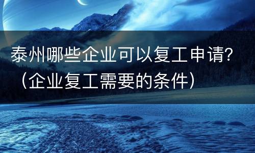 泰州哪些企业可以复工申请？（企业复工需要的条件）