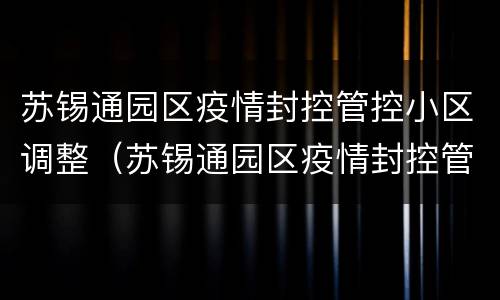 苏锡通园区疫情封控管控小区调整（苏锡通园区疫情封控管控小区调整方案）