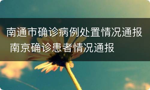 南通市确诊病例处置情况通报 南京确诊患者情况通报