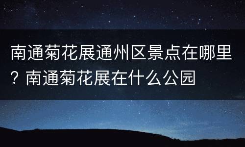南通菊花展通州区景点在哪里? 南通菊花展在什么公园