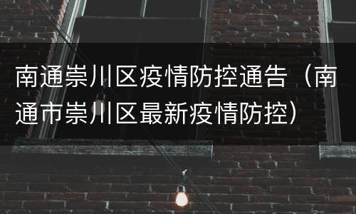南通崇川区疫情防控通告（南通市崇川区最新疫情防控）