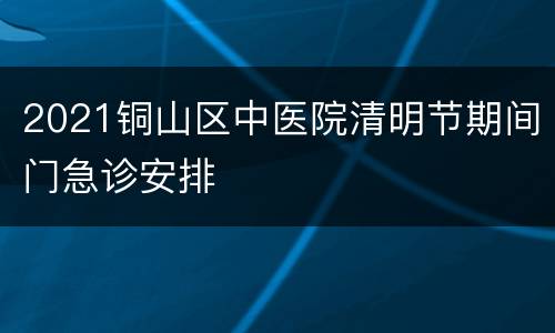 2021铜山区中医院清明节期间门急诊安排