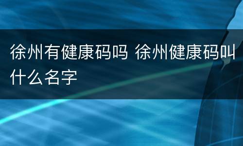 徐州有健康码吗 徐州健康码叫什么名字