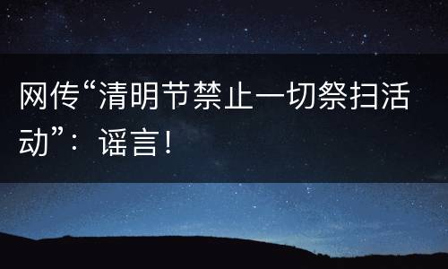 网传“清明节禁止一切祭扫活动”：谣言！
