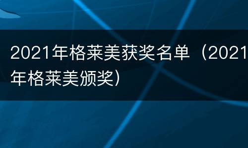 2021年格莱美获奖名单（2021年格莱美颁奖）