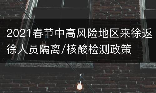 2021春节中高风险地区来徐返徐人员隔离/核酸检测政策
