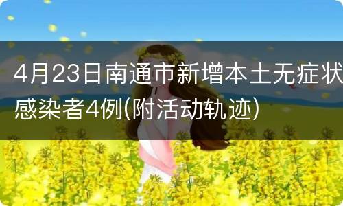 4月23日南通市新增本土无症状感染者4例(附活动轨迹)