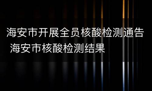 海安市开展全员核酸检测通告 海安市核酸检测结果