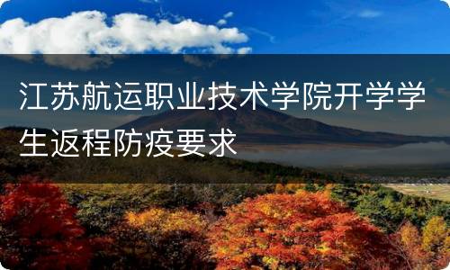 江苏航运职业技术学院开学学生返程防疫要求