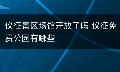 仪征景区场馆开放了吗 仪征免费公园有哪些