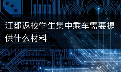 江都返校学生集中乘车需要提供什么材料