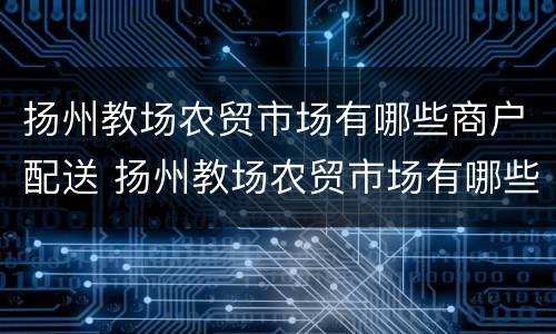 扬州教场农贸市场有哪些商户配送 扬州教场农贸市场有哪些商户配送服务