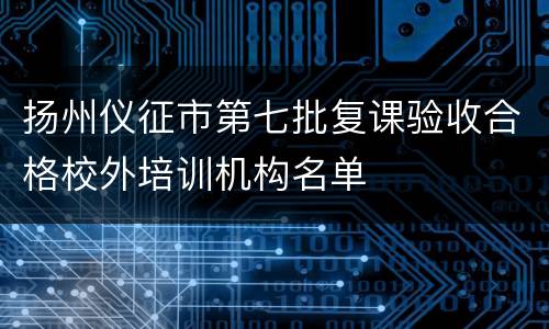 扬州仪征市第七批复课验收合格校外培训机构名单