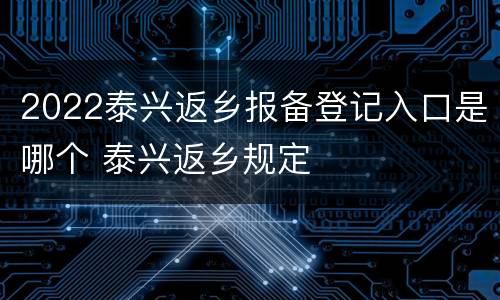 2022泰兴返乡报备登记入口是哪个 泰兴返乡规定
