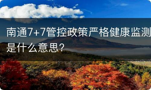 南通7+7管控政策严格健康监测是什么意思?