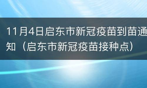 11月4日启东市新冠疫苗到苗通知（启东市新冠疫苗接种点）