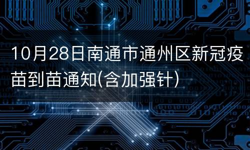 10月28日南通市通州区新冠疫苗到苗通知(含加强针)