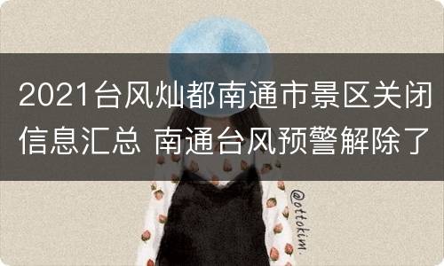 2021台风灿都南通市景区关闭信息汇总 南通台风预警解除了吗