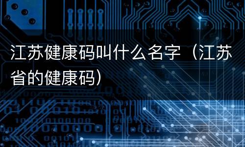 江苏健康码叫什么名字（江苏省的健康码）