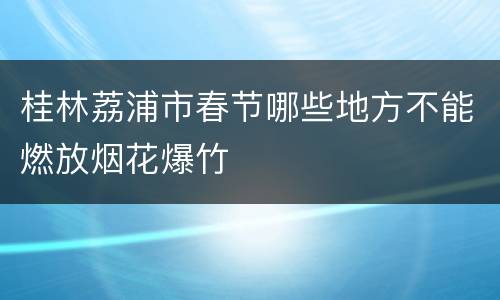 桂林荔浦市春节哪些地方不能燃放烟花爆竹