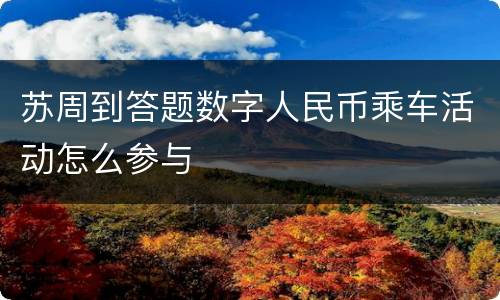 苏周到答题数字人民币乘车活动怎么参与