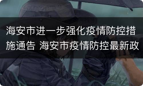 海安市进一步强化疫情防控措施通告 海安市疫情防控最新政策