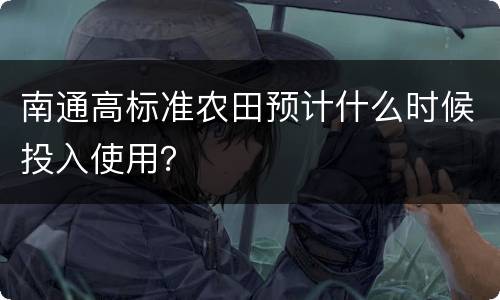 南通高标准农田预计什么时候投入使用？