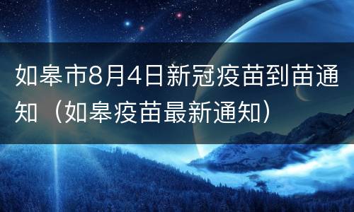 如皋市8月4日新冠疫苗到苗通知（如皋疫苗最新通知）
