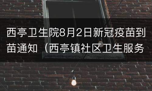 西亭卫生院8月2日新冠疫苗到苗通知（西亭镇社区卫生服务中心）