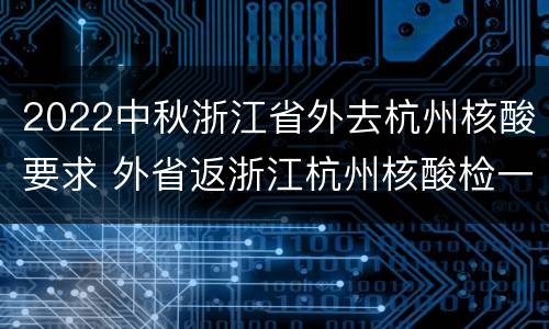 2022中秋浙江省外去杭州核酸要求 外省返浙江杭州核酸检一定要做吗?