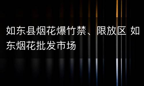 如东县烟花爆竹禁、限放区 如东烟花批发市场