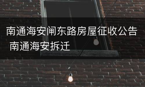 南通海安闸东路房屋征收公告 南通海安拆迁