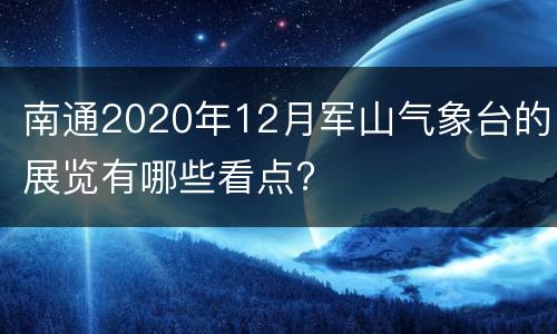 南通2020年12月军山气象台的展览有哪些看点?