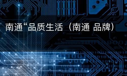 南通“品质生活（南通 品牌）