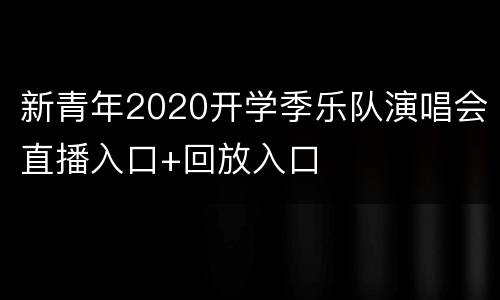 新青年2020开学季乐队演唱会直播入口+回放入口