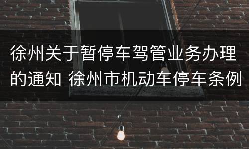 徐州关于暂停车驾管业务办理的通知 徐州市机动车停车条例