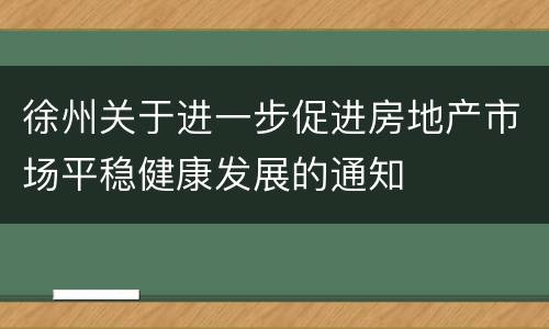 徐州关于进一步促进房地产市场平稳健康发展的通知