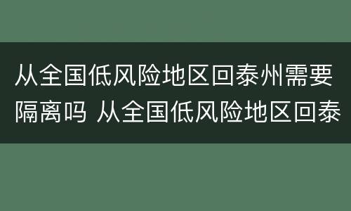 从全国低风险地区回泰州需要隔离吗 从全国低风险地区回泰州需要隔离吗现在