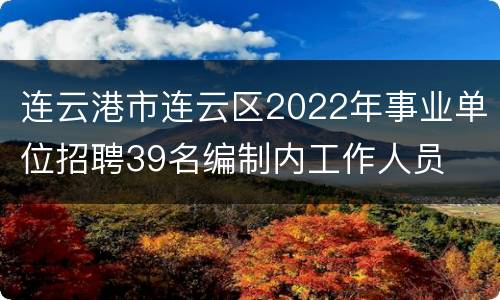 连云港市连云区2022年事业单位招聘39名编制内工作人员