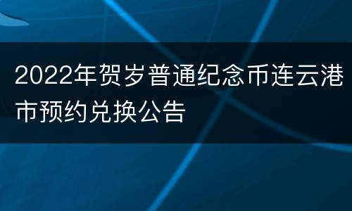 2022年贺岁普通纪念币连云港市预约兑换公告