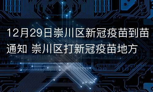 12月29日崇川区新冠疫苗到苗通知 崇川区打新冠疫苗地方