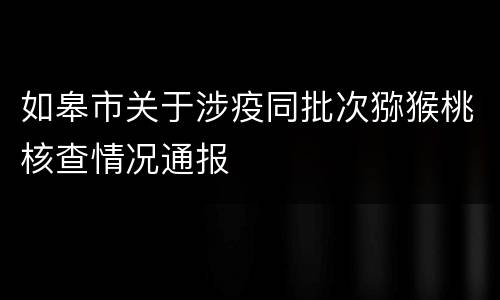 如皋市关于涉疫同批次猕猴桃核查情况通报